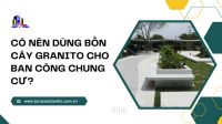 Có nên dùng bồn cây granito cho ban công chung cư?