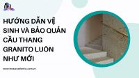 Hướng dẫn vệ sinh và bảo quản cầu thang granito luôn như mới