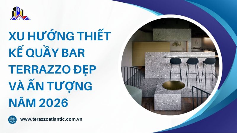 Xu hướng thiết kế quầy bar Terrazzo đẹp và ấn tượng năm 2026