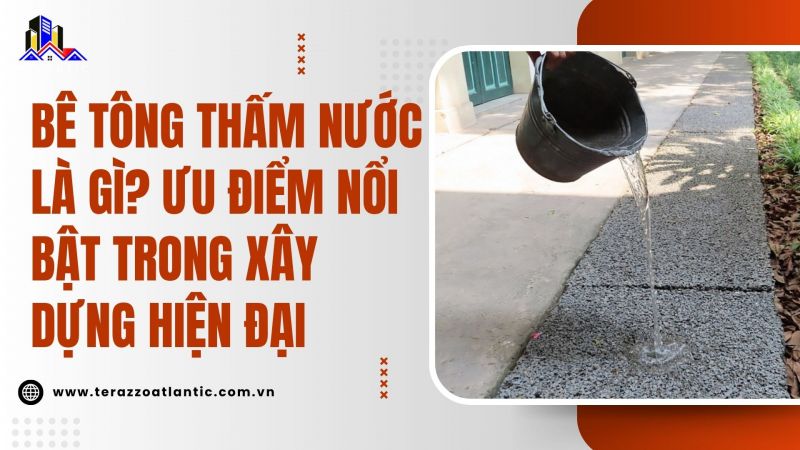 Bê tông thấm nước là gì? Ưu điểm nổi bật trong xây dựng hiện đại